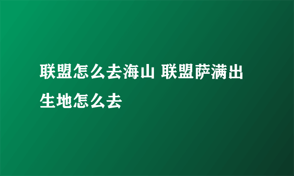 联盟怎么去海山 联盟萨满出生地怎么去