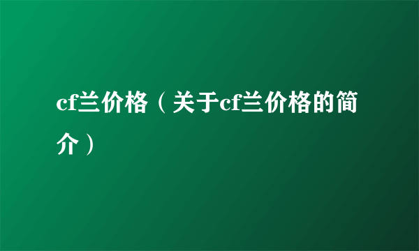 cf兰价格（关于cf兰价格的简介）