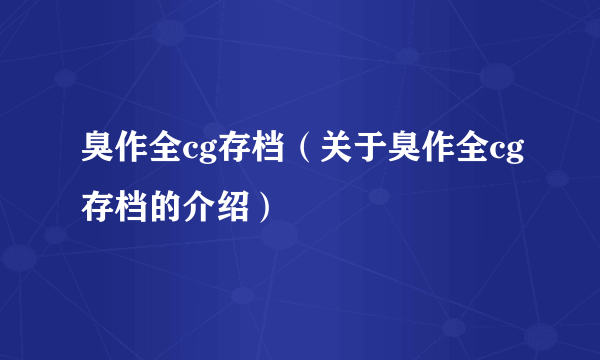 臭作全cg存档（关于臭作全cg存档的介绍）