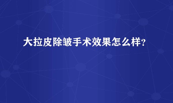 大拉皮除皱手术效果怎么样？