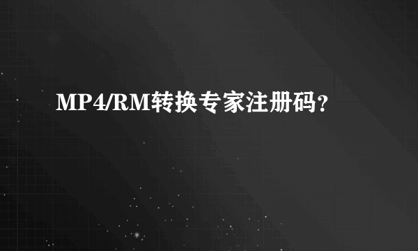 MP4/RM转换专家注册码？