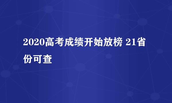 2020高考成绩开始放榜 21省份可查