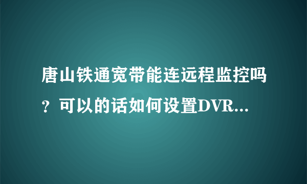 唐山铁通宽带能连远程监控吗？可以的话如何设置DVR和路由器？