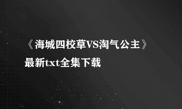 《海城四校草VS淘气公主》最新txt全集下载