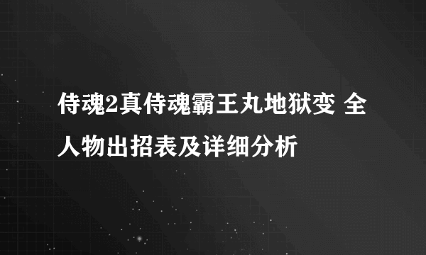 侍魂2真侍魂霸王丸地狱变 全人物出招表及详细分析