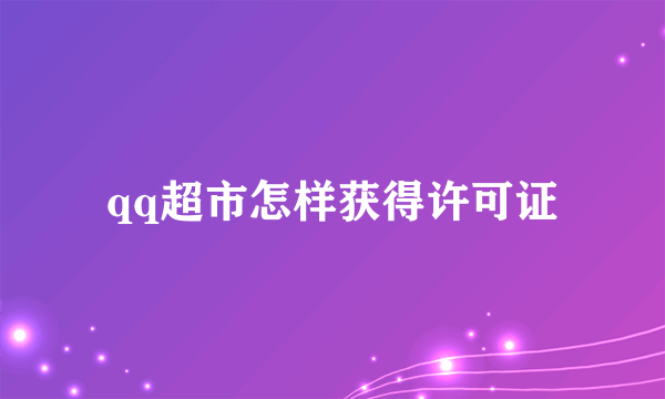 qq超市怎样获得许可证