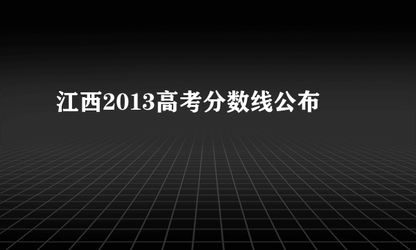 江西2013高考分数线公布