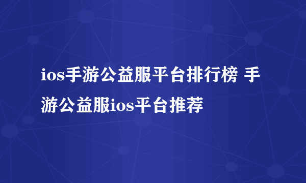 ios手游公益服平台排行榜 手游公益服ios平台推荐