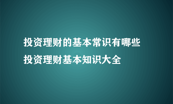 投资理财的基本常识有哪些 投资理财基本知识大全