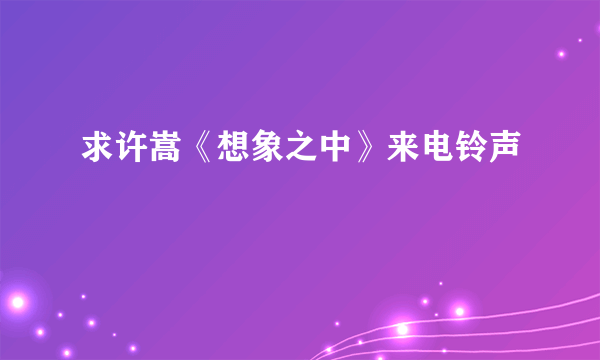 求许嵩《想象之中》来电铃声