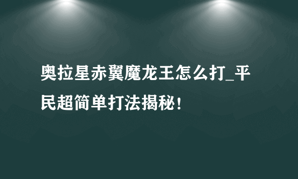 奥拉星赤翼魔龙王怎么打_平民超简单打法揭秘！