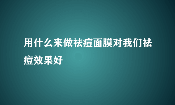 用什么来做祛痘面膜对我们祛痘效果好