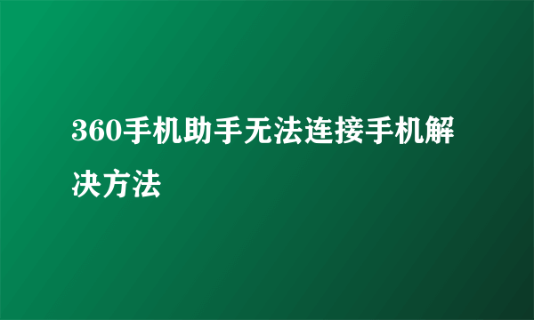 360手机助手无法连接手机解决方法