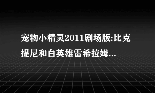 宠物小精灵2011剧场版:比克提尼和白英雄雷希拉姆最后的歌叫什么?