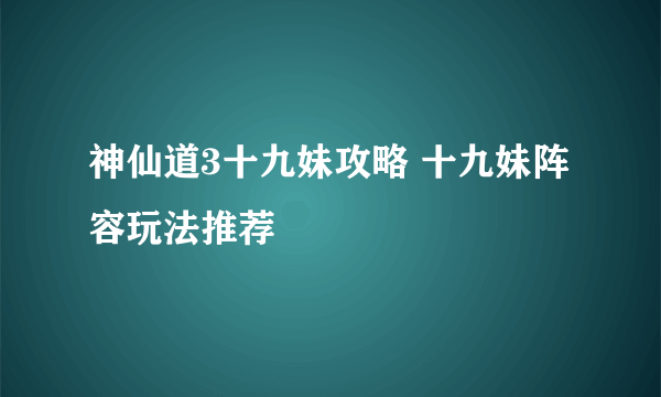 神仙道3十九妹攻略 十九妹阵容玩法推荐