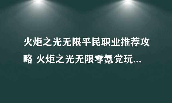 火炬之光无限平民职业推荐攻略 火炬之光无限零氪党玩哪个职业