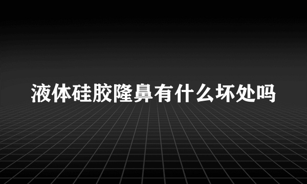 液体硅胶隆鼻有什么坏处吗