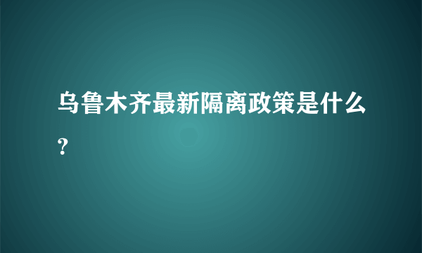 乌鲁木齐最新隔离政策是什么？