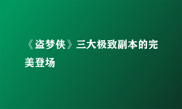 《盗梦侠》三大极致副本的完美登场