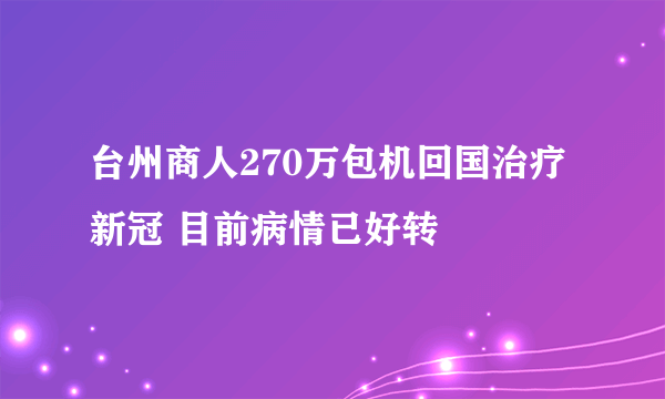 台州商人270万包机回国治疗新冠 目前病情已好转