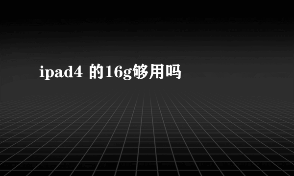 ipad4 的16g够用吗