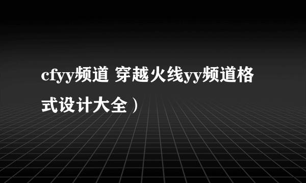 cfyy频道 穿越火线yy频道格式设计大全）