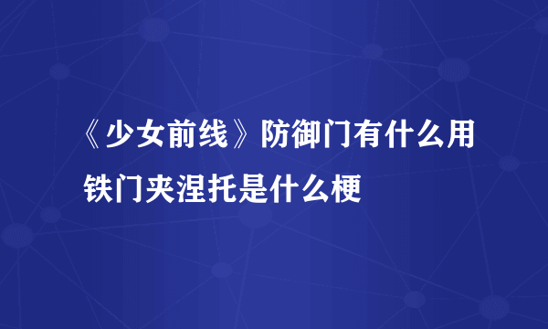 《少女前线》防御门有什么用 铁门夹涅托是什么梗