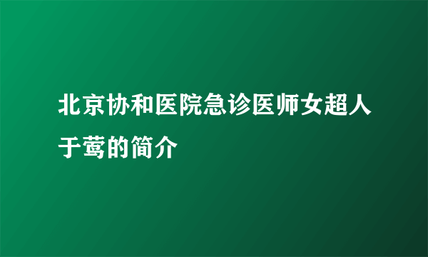 北京协和医院急诊医师女超人于莺的简介