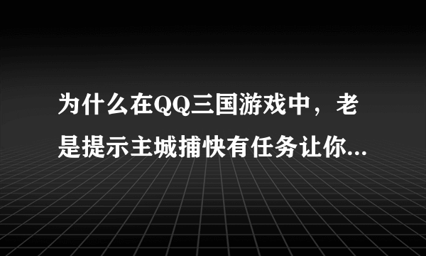 为什么在QQ三国游戏中，老是提示主城捕快有任务让你去领取？