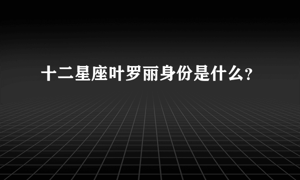 十二星座叶罗丽身份是什么？