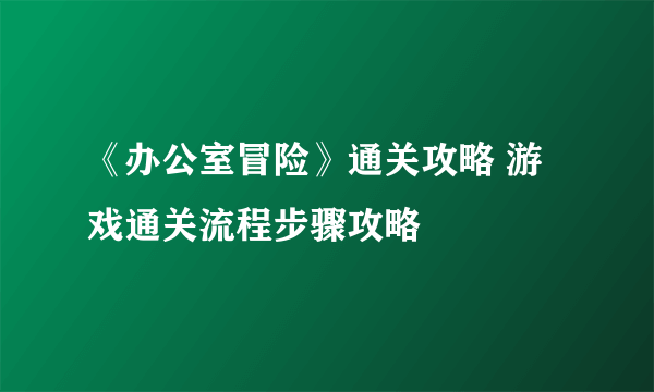 《办公室冒险》通关攻略 游戏通关流程步骤攻略