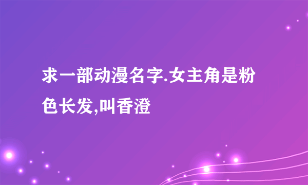 求一部动漫名字.女主角是粉色长发,叫香澄