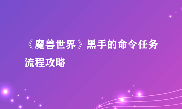 《魔兽世界》黑手的命令任务流程攻略