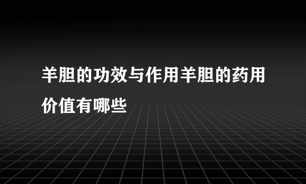 羊胆的功效与作用羊胆的药用价值有哪些