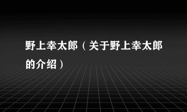 野上幸太郎（关于野上幸太郎的介绍）