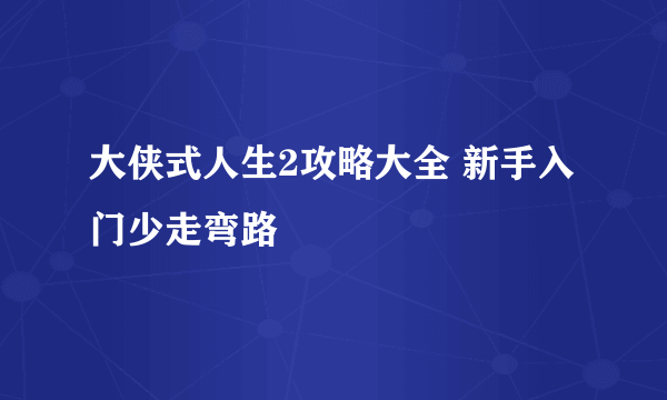 大侠式人生2攻略大全 新手入门少走弯路