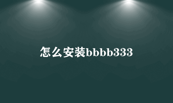 怎么安装bbbb333