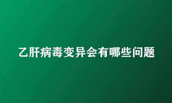 乙肝病毒变异会有哪些问题