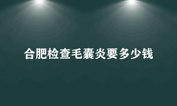 合肥检查毛囊炎要多少钱