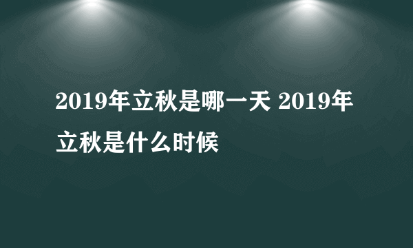 2019年立秋是哪一天 2019年立秋是什么时候