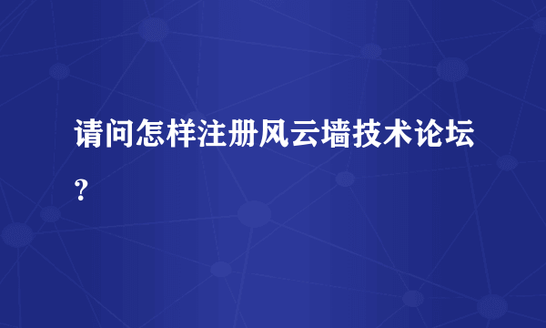 请问怎样注册风云墙技术论坛？