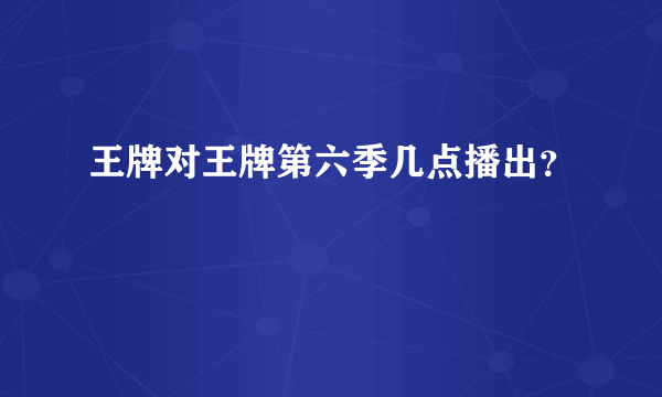 王牌对王牌第六季几点播出？