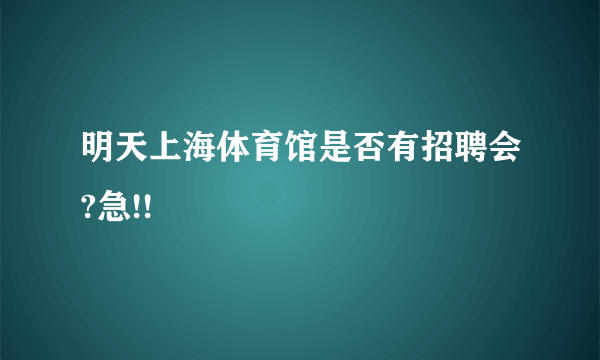 明天上海体育馆是否有招聘会?急!!