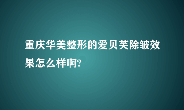 重庆华美整形的爱贝芙除皱效果怎么样啊?