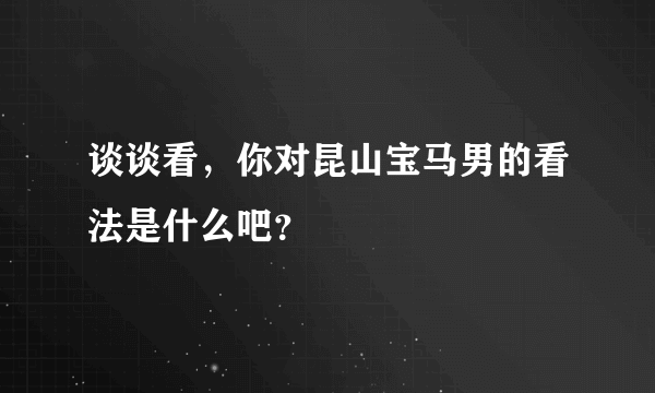 谈谈看，你对昆山宝马男的看法是什么吧？