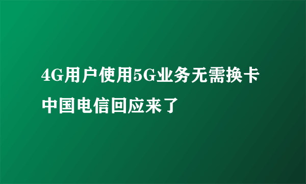 4G用户使用5G业务无需换卡 中国电信回应来了