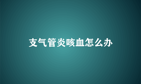 支气管炎咳血怎么办