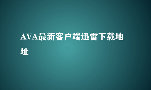 AVA最新客户端迅雷下载地址