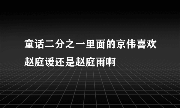 童话二分之一里面的京伟喜欢赵庭谖还是赵庭雨啊