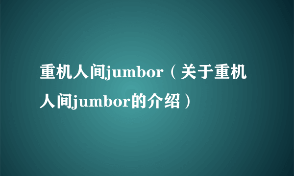 重机人间jumbor（关于重机人间jumbor的介绍）